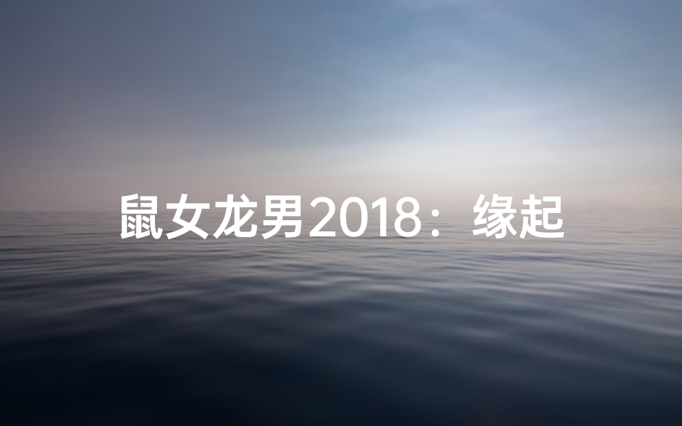 鼠女龙男2018:缘起生肖情缘深