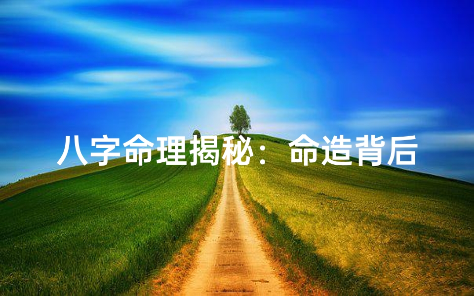 八字命理揭秘：命造背后的命运密码