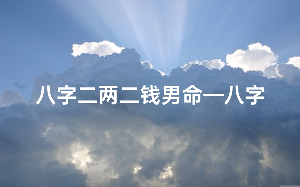 八字二两二钱男命—八字二两二钱男命:揭秘命运之谜