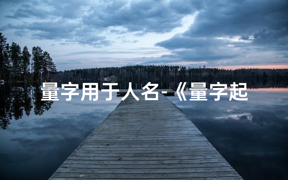 量字用于人名-《量字起名吉凶大全:揭秘女孩名字中的奥秘与智慧》