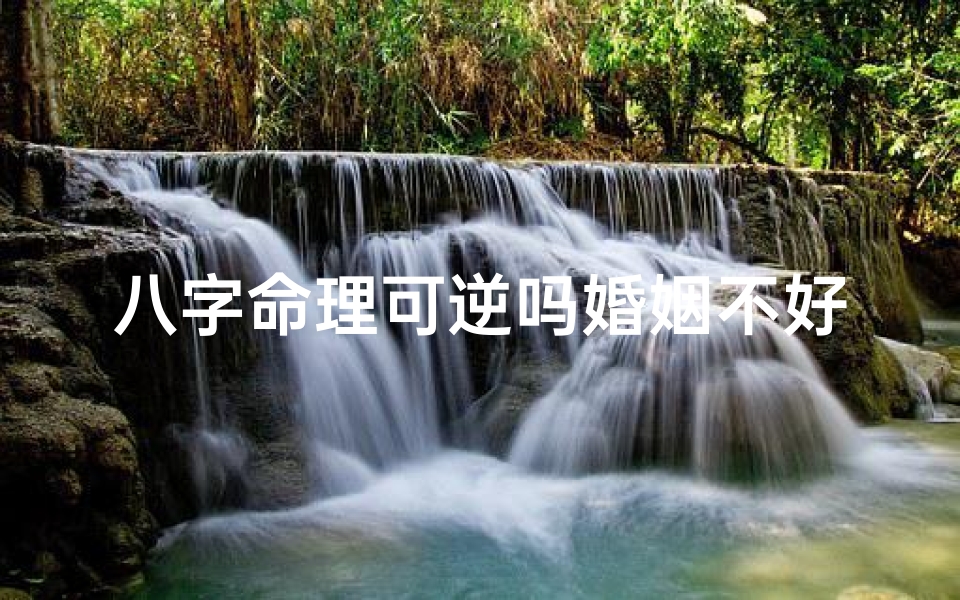 八字命理可逆吗婚姻不好_八字命理可逆否?婚姻不顺如何破解?
