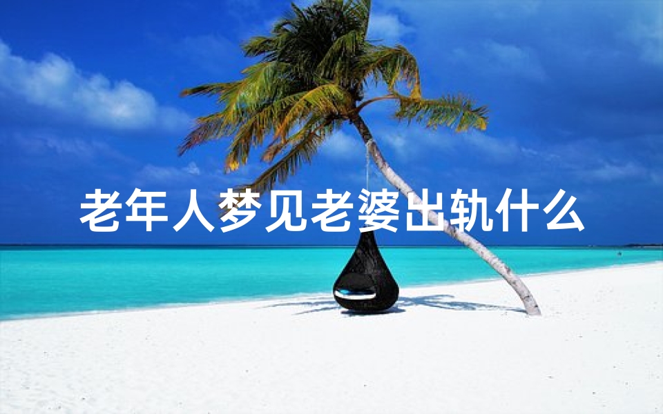 老年人梦见老婆出轨什么意思、梦到老婆出轨是怎么回事