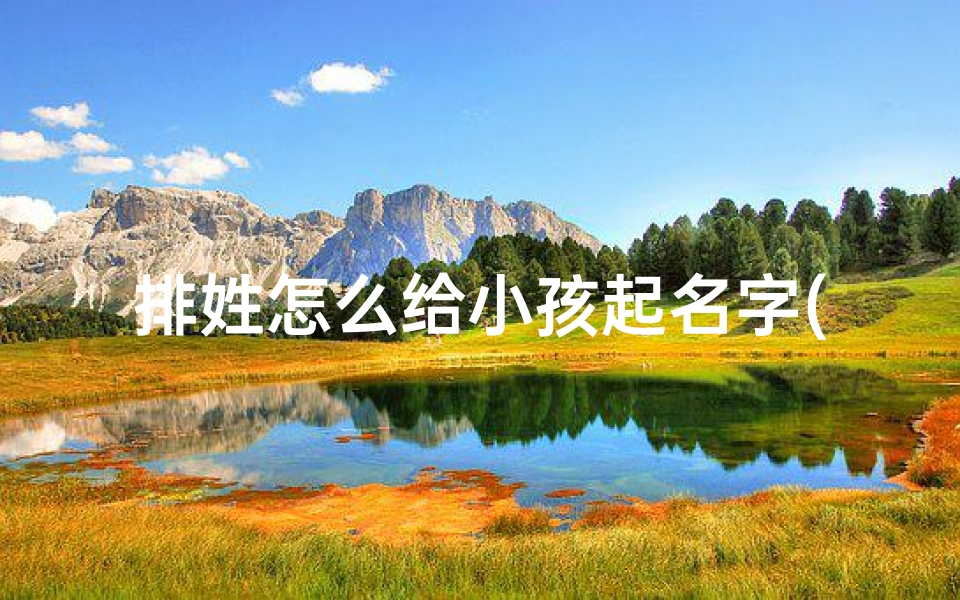 排姓怎么给小孩起名字(排氏名字大全)