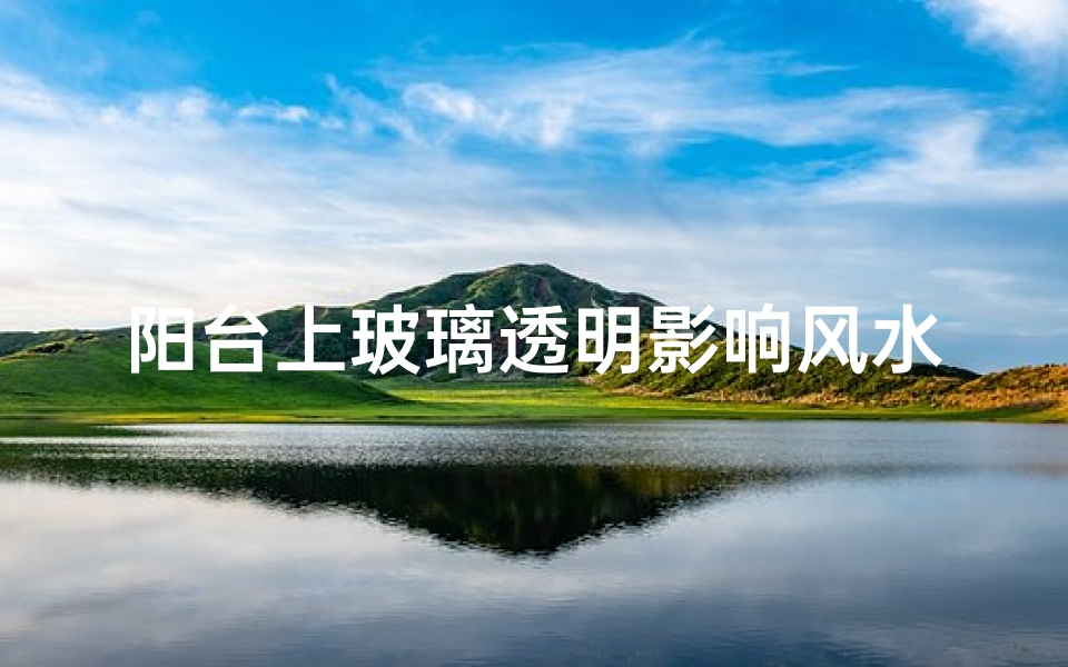 阳台上玻璃透明影响风水吗—阳台玻璃透明影响风水之谜