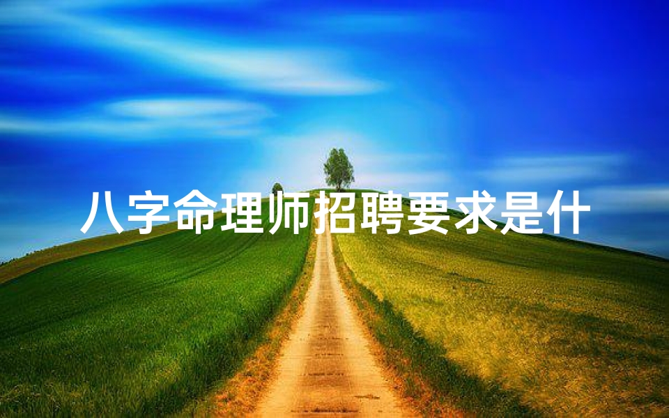 八字命理师招聘要求是什么;八字命理师招聘:寻命理高手,共谋事业辉煌