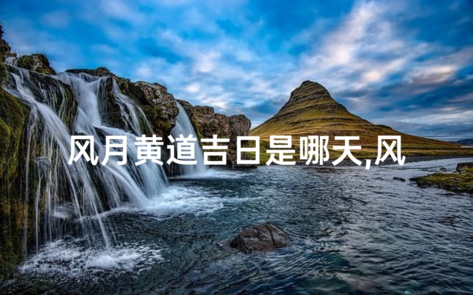 风月黄道吉日是哪天,风月吉日揭晓:揭秘黄道吉日是哪天