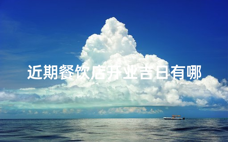 近期餐饮店开业吉日有哪些_近期餐饮店开业吉日大盘点