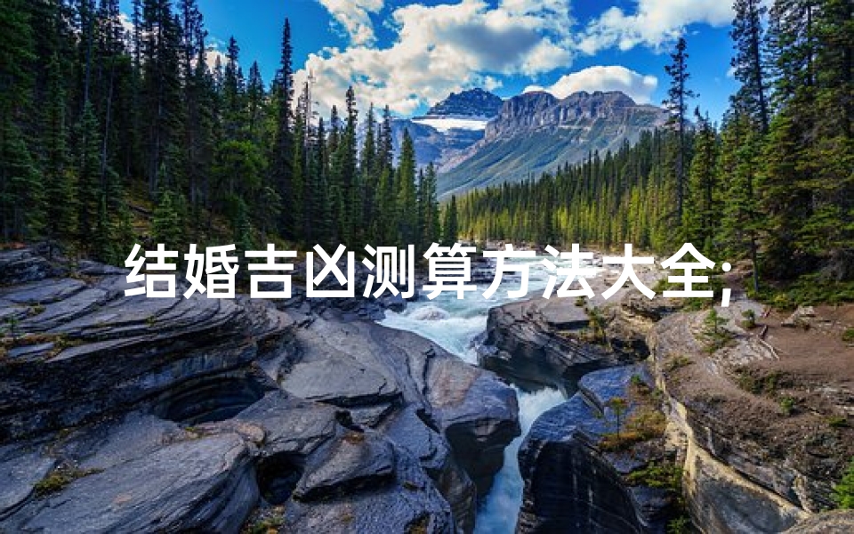 结婚吉凶测算方法大全;《结婚吉凶测算方法大全揭秘》