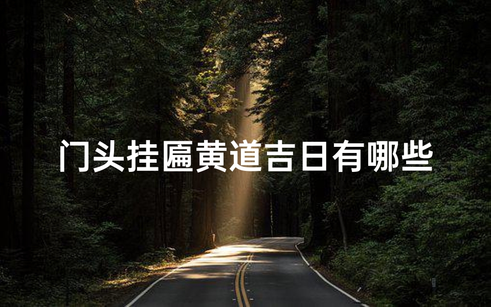 门头挂匾黄道吉日有哪些;黄道吉日:门头挂匾好时辰揭晓