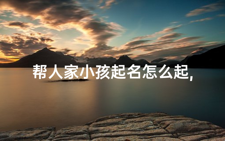 帮人家小孩起名怎么起,帮别人孩子起名
