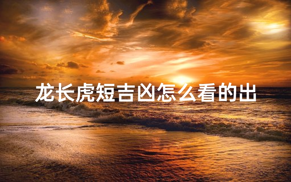 龙长虎短吉凶怎么看的出来(《龙长虎短吉凶辨析：揭秘运势奥秘》)