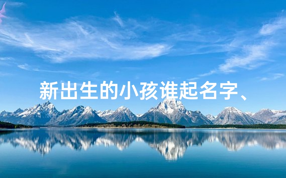 新出生的小孩谁起名字、《新生宝宝,谁主沉浮?取名大比拼》