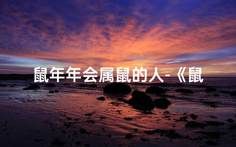 鼠年年会属鼠的人-《鼠年盛会:属鼠人士欢聚一堂》