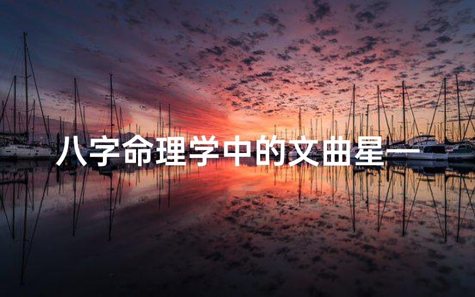 八字命理学中的文曲星—文曲星耀,智慧人生八字指南