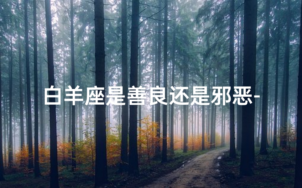 白羊座是善良还是邪恶-《白羊纯真少年:善良之心闪耀光芒》