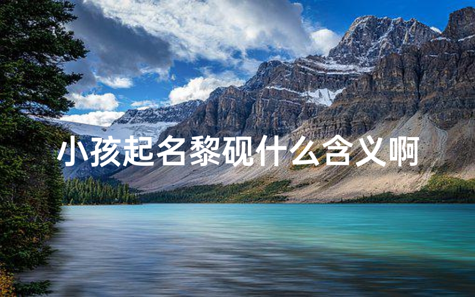 小孩起名黎砚什么含义啊—黎尛什么意思
