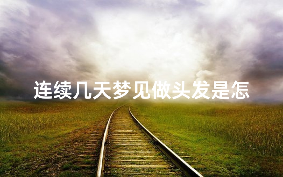 连续几天梦见做头发是怎么回事-一个梦连续做了好几天