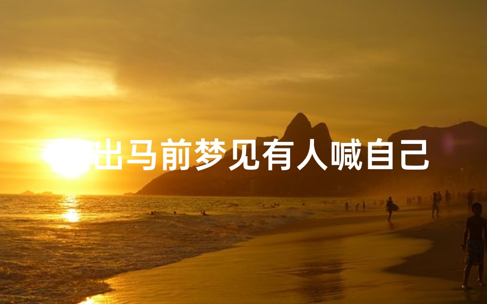 没出马前梦见有人喊自己的名字,梦到有人叫我要出马什么意思