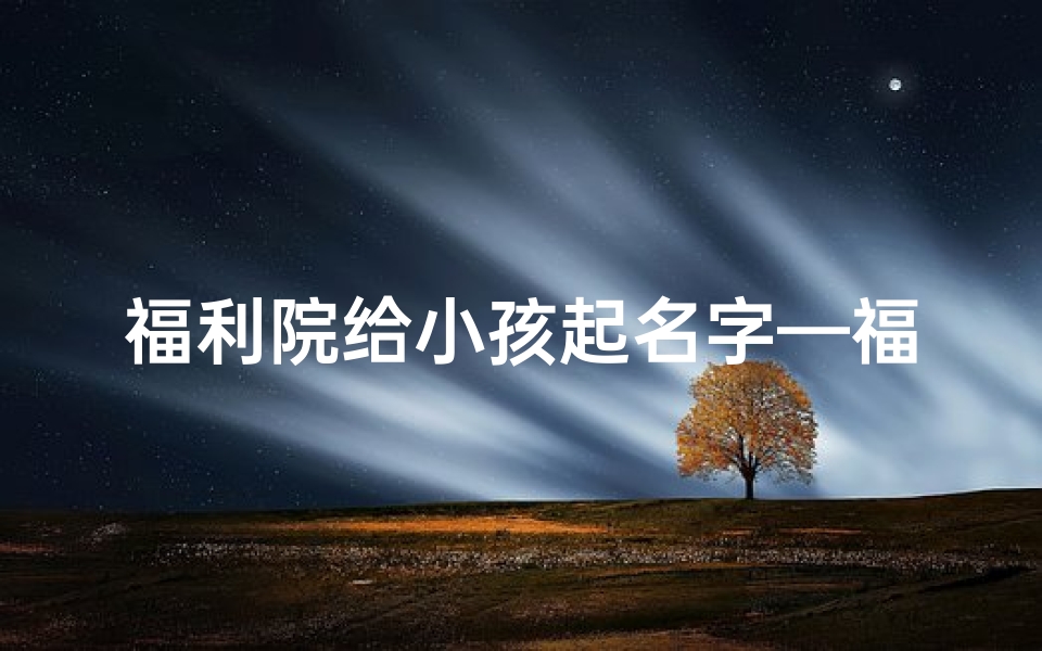 福利院给小孩起名字—福利院怎样给孩子起名