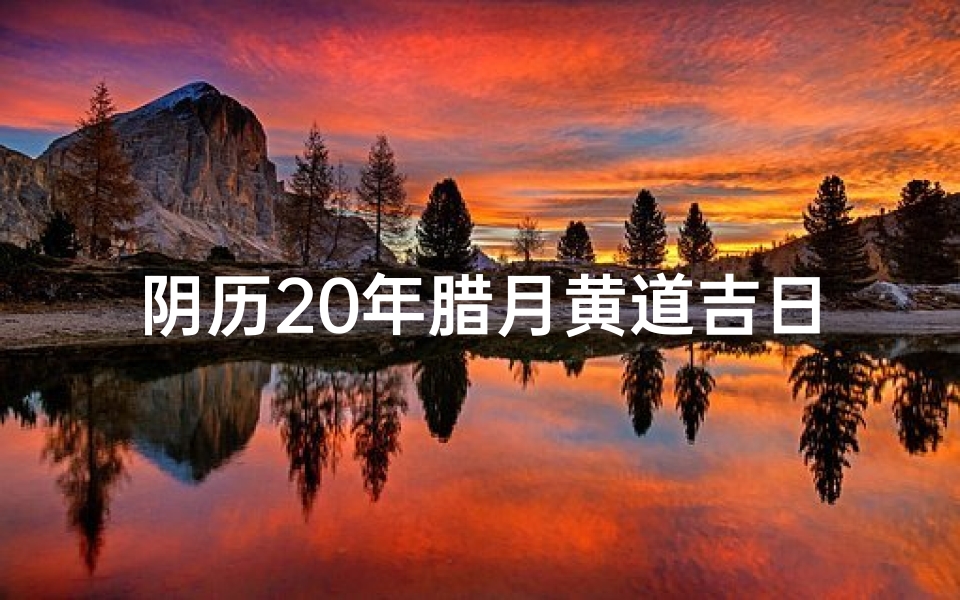 阴历20年腊月黄道吉日-农历2020年腊月黄道吉日有哪几天