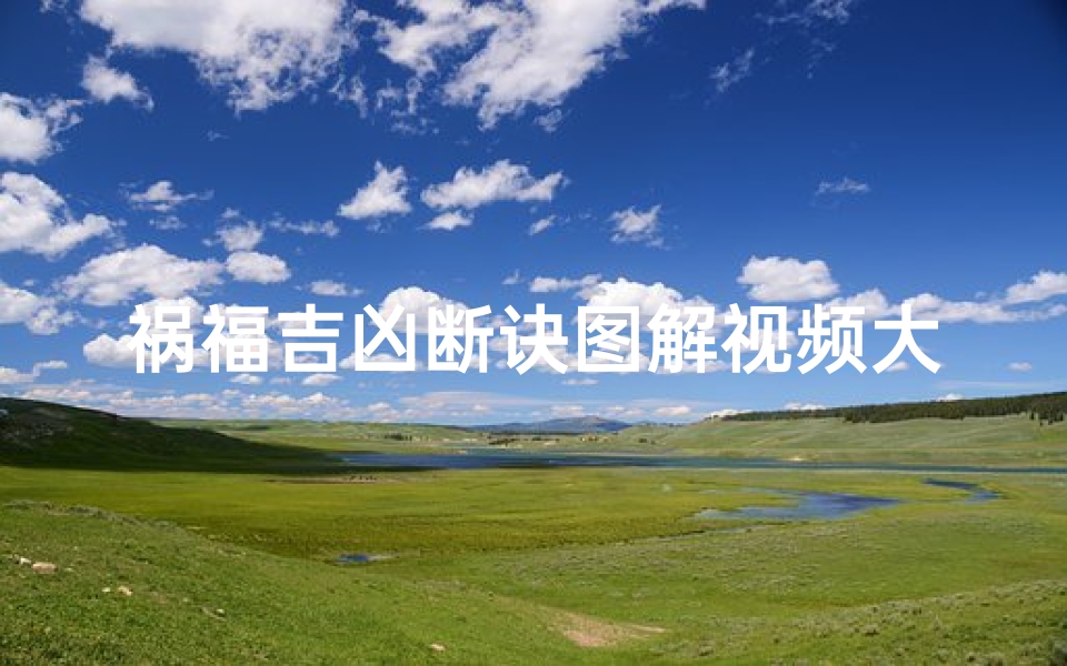 祸福吉凶断诀图解视频大全_《祸福吉凶断诀图解大全视频攻略集锦》