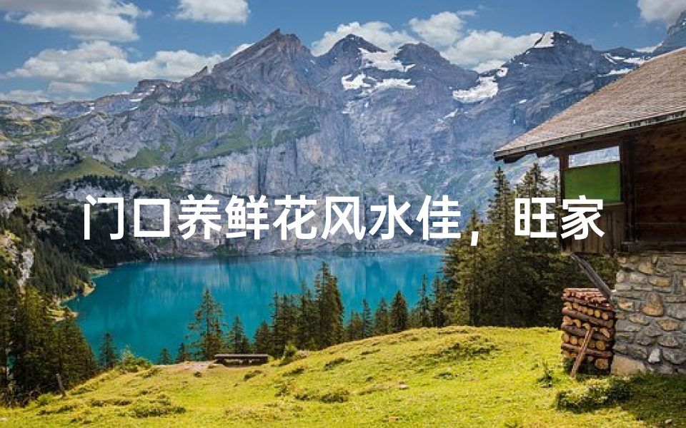 门口养鲜花风水佳,旺家旺运好风水