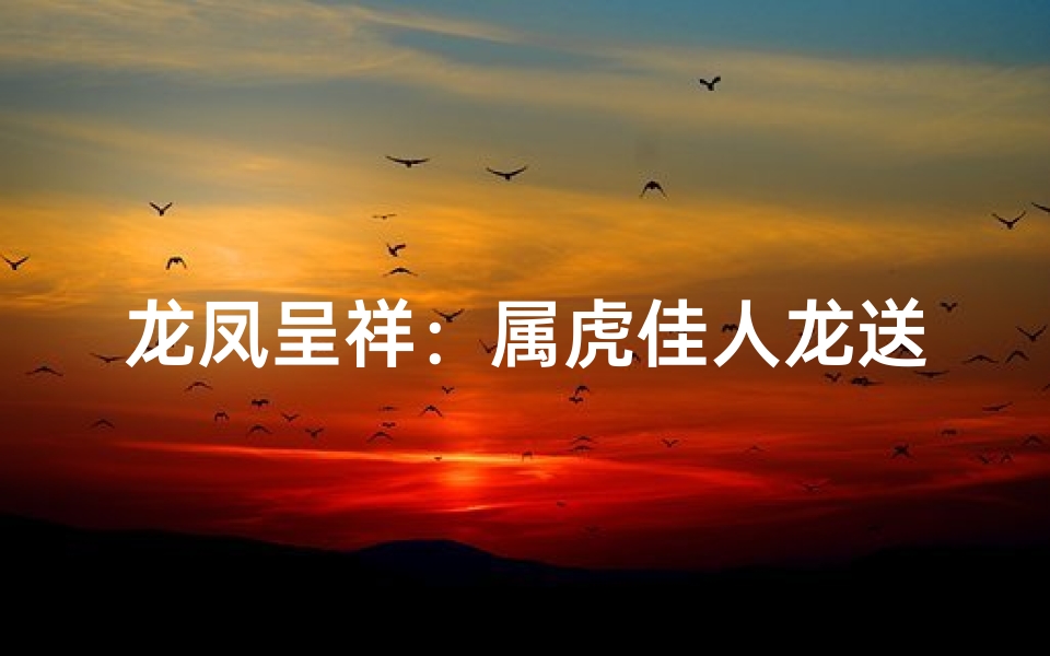龙凤呈祥:属虎佳人龙送嫁