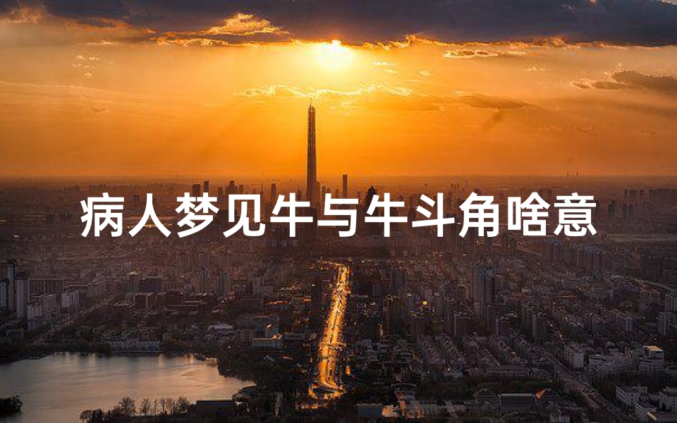 病人梦见牛与牛斗角啥意思_病人梦见牛与牛斗角啥意思呀-优贝算卦网