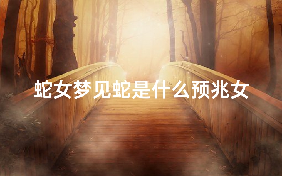 蛇女梦见蛇是什么预兆女性(女孩子梦蛇)