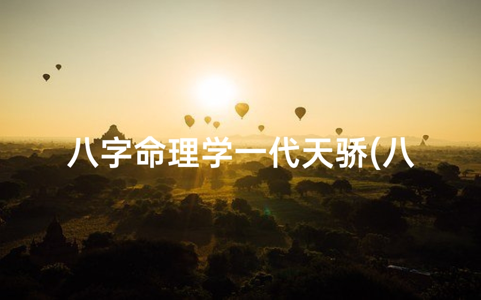 八字命理学一代天骄(八字命理传奇:一代天骄独领风骚)