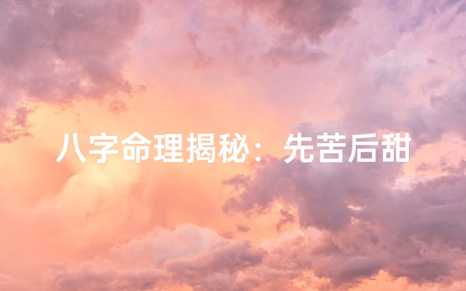 八字命理揭秘:先苦后甜的人生轨迹