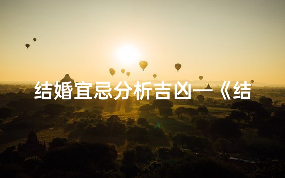 结婚宜忌分析吉凶—《结婚吉凶宜忌详析:揭秘婚姻成败关键》
