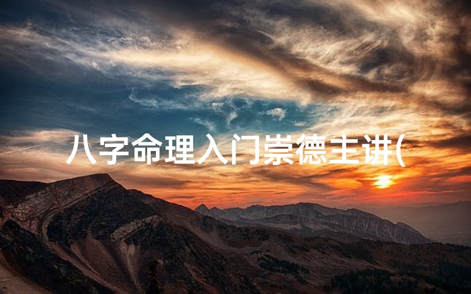 八字命理入门崇德主讲(八字命理学宗师)