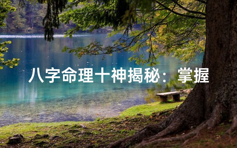 八字命理十神揭秘:掌握命运奥秘的钥匙