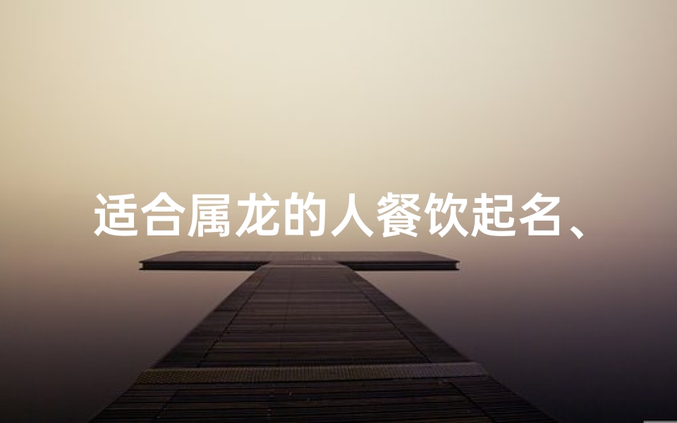 适合属龙的人餐饮起名、龙腾四海美食坊
