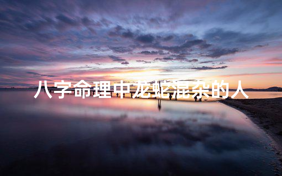 八字命理中龙蛇混杂的人怎么化解—《龙蛇共舞：揭秘八字命理中的混杂人生》