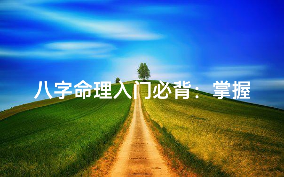 八字命理入门必背:掌握基础知识,开启智慧之门
