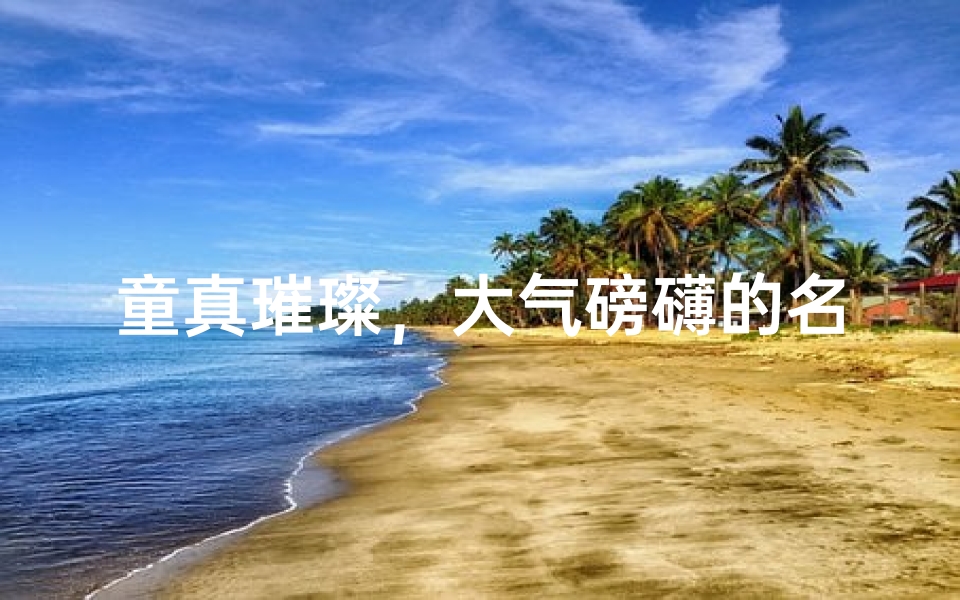 童真璀璨,大气磅礴的名字盛宴