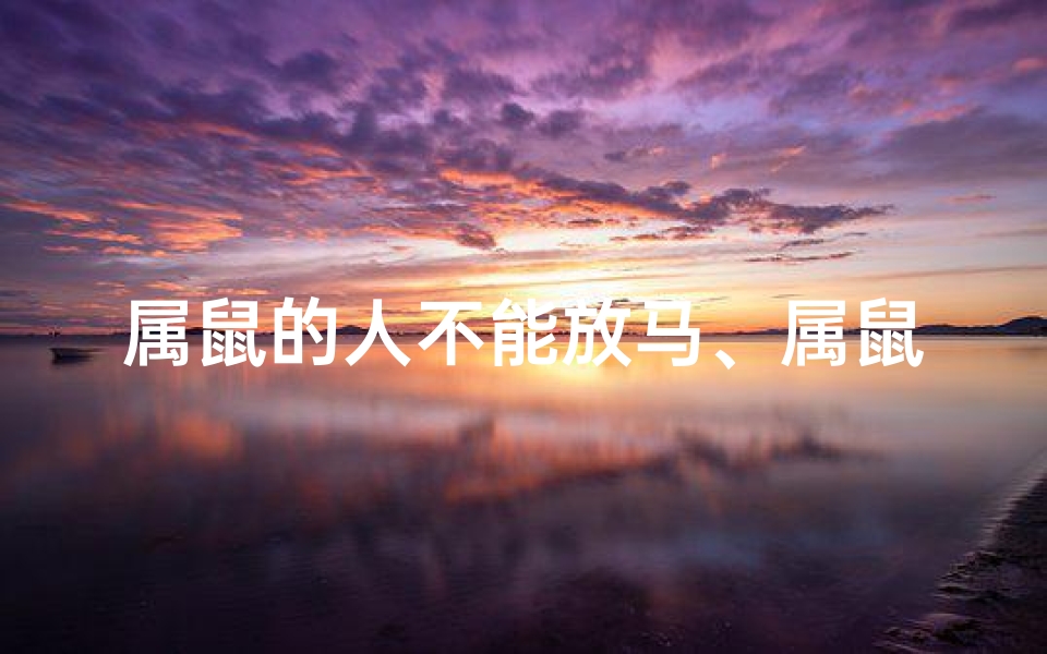 属鼠的人不能放马、属鼠的人不能放马吗为什么