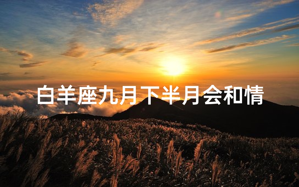 白羊座九月下半月会和情人分手吗—白羊座九月下半月会和情人分手吗女生