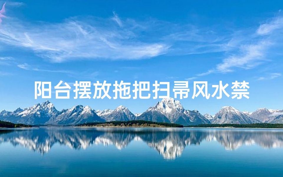 阳台摆放拖把扫帚风水禁忌揭秘