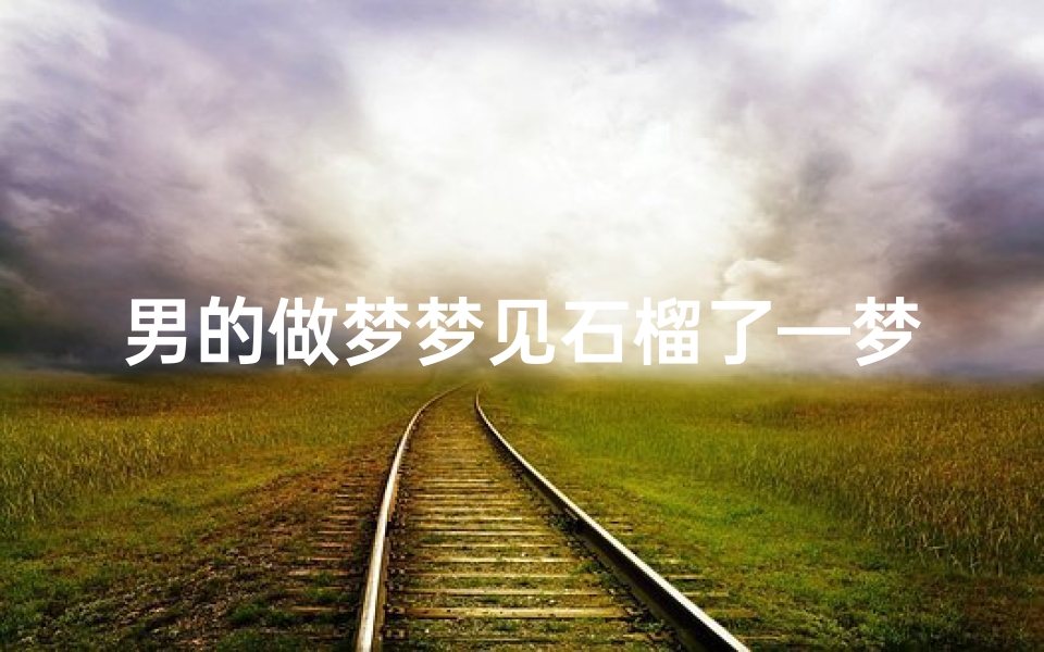男的做梦梦见石榴了—梦见石榴生男还是女孩