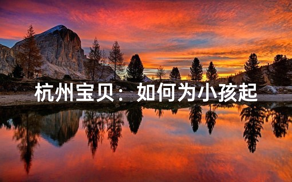 杭州宝贝:如何为小孩起一个独特好名-优贝算卦网