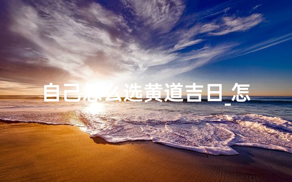 自己怎么选黄道吉日_怎样挑选适合自己的吉日