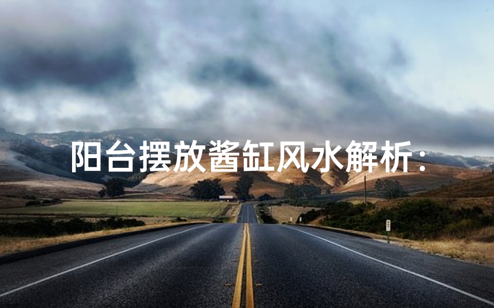 阳台摆放酱缸风水解析：适宜与否？