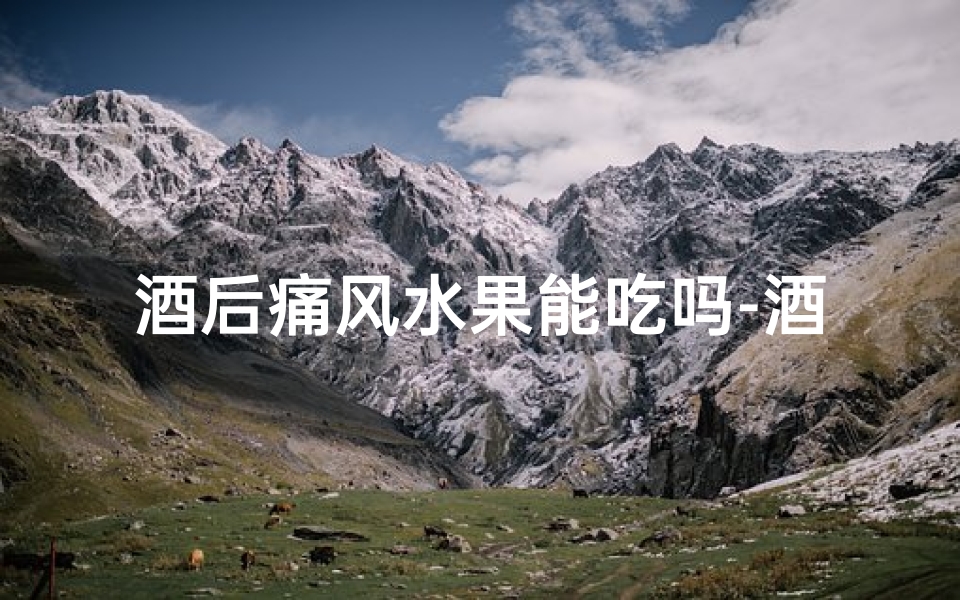酒后痛风水果能吃吗-酒后痛风患者水果禁忌揭秘