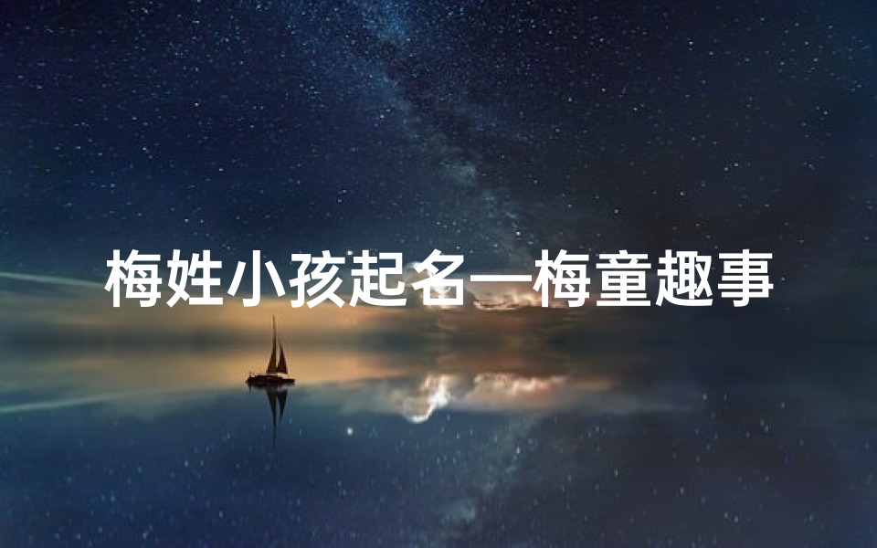 梅姓小孩起名—梅童趣事:幼小心灵的奇妙世界