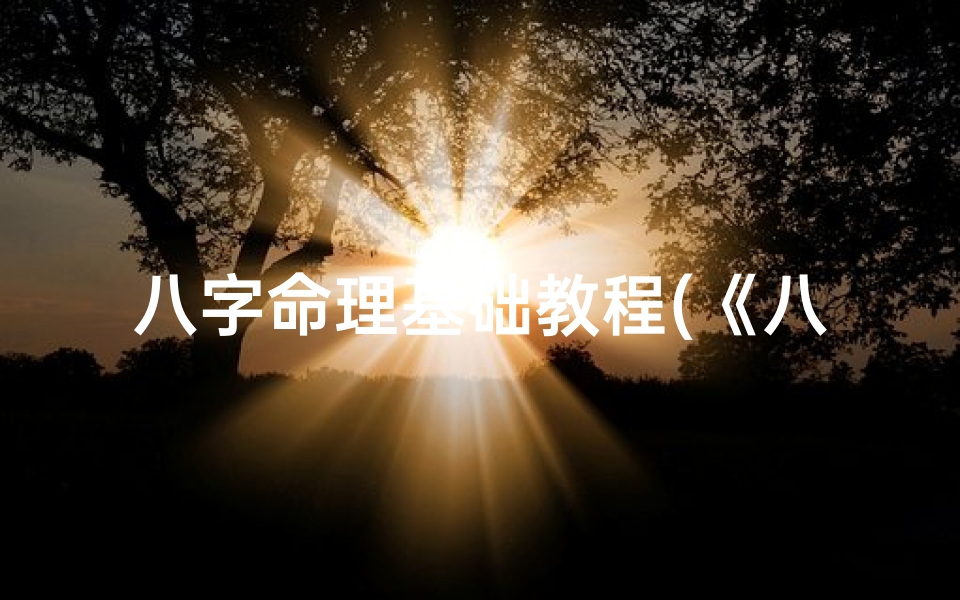 八字命理基础教程(《八字命理入门:揭秘命运奥秘基础教程》)