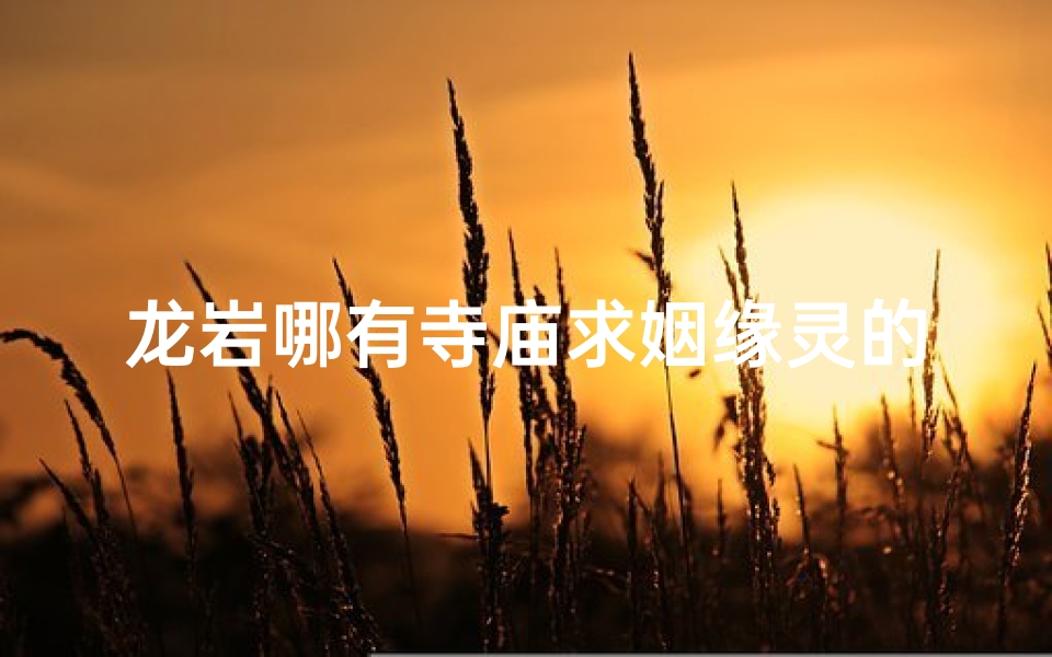 龙岩哪有寺庙求姻缘灵的,龙岩寺庙姻缘灵验地,求缘圣地揭秘