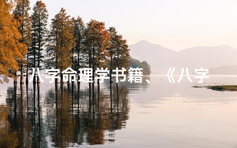 八字命理学书籍、《八字命理精解秘籍:揭秘命运奥秘全攻略》